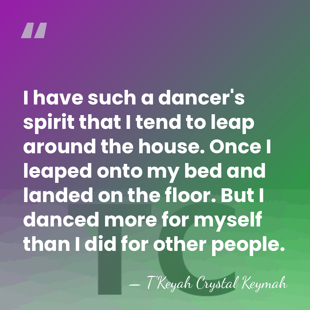 I have such a dancer's spirit that I tend to leap around&hellip; - T'Keyah Crystal Keymah