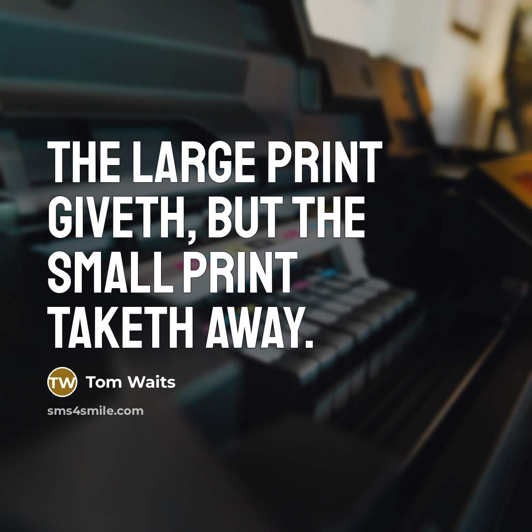“The large print giveth, but the small print taketh away.…” quote by Tom Waits