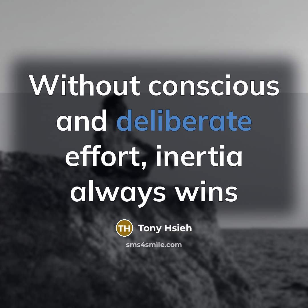 “Without conscious and deliberate effort, inertia always wins…” quote by Tony Hsieh