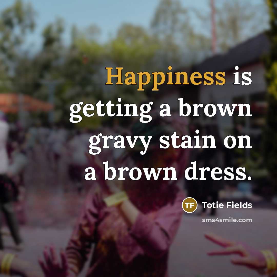 “Happiness is getting a brown gravy stain on a brown…” quote by Totie Fields