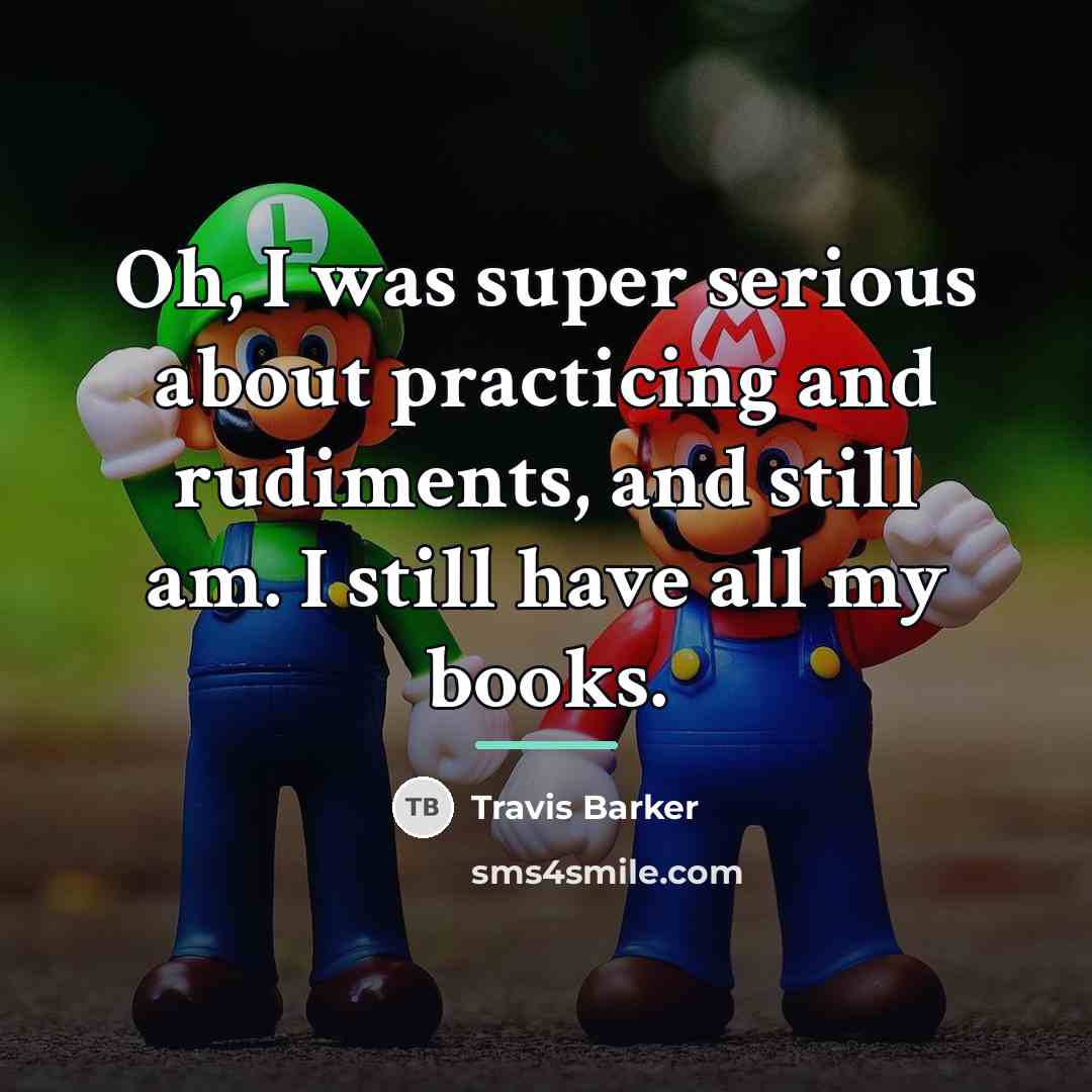 “Oh, I was super serious about practicing and rudiments, and…” quote by Travis Barker