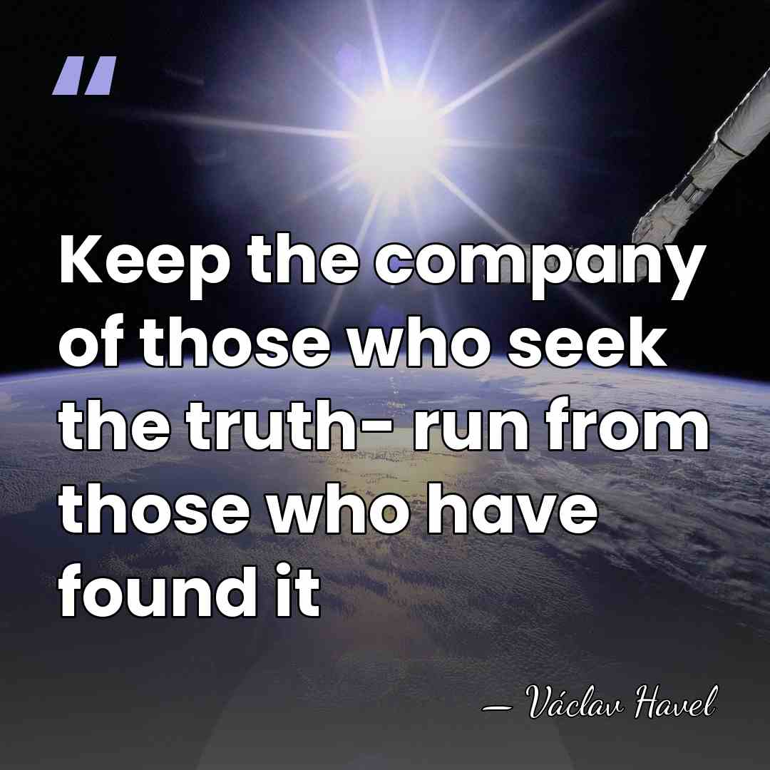 Keep the company of those who seek the truth- run from those&hellip; - Vaclav Havel