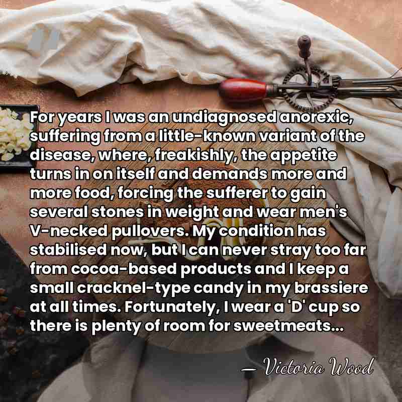 For years I was an undiagnosed anorexic, suffering from a little-known variant&hellip; - Victoria Wood