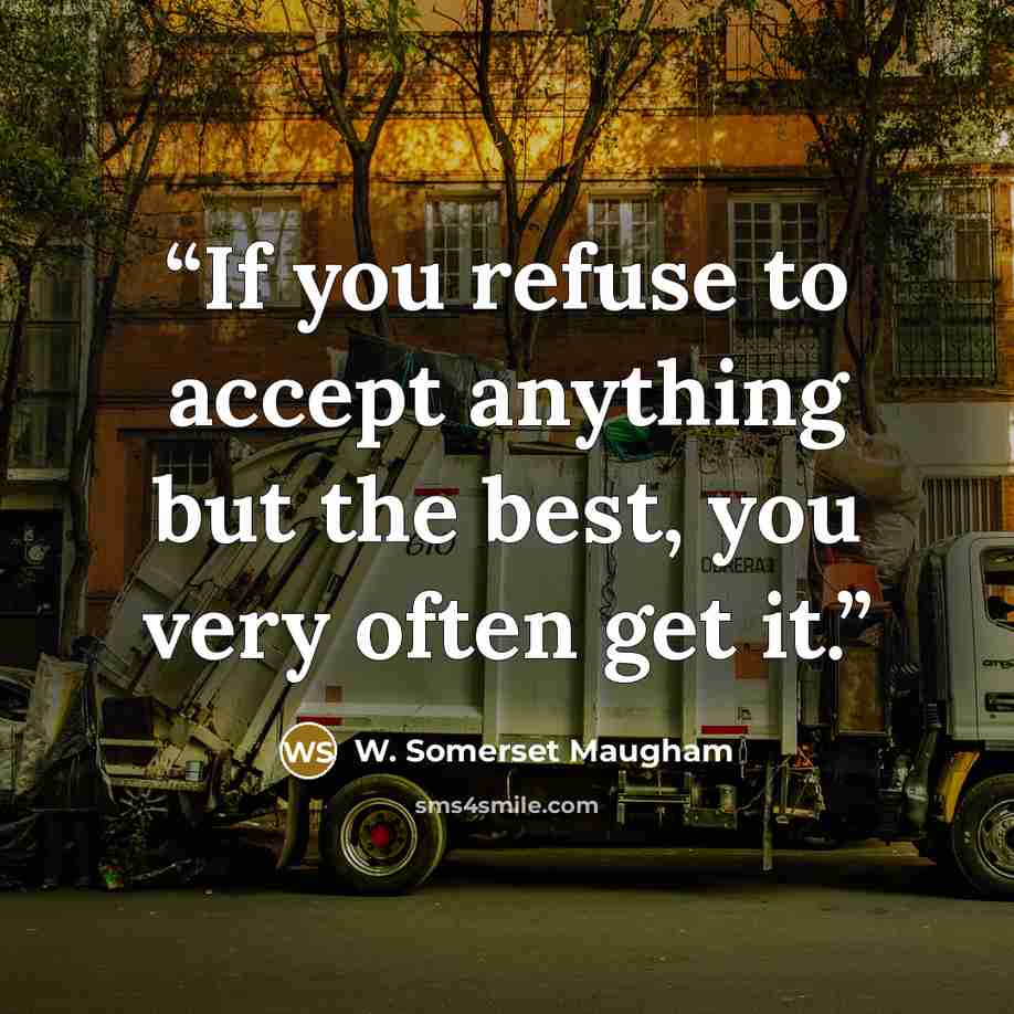 “If you refuse to accept anything but the best, you very often get it.” quote by W. Somerset Maugham