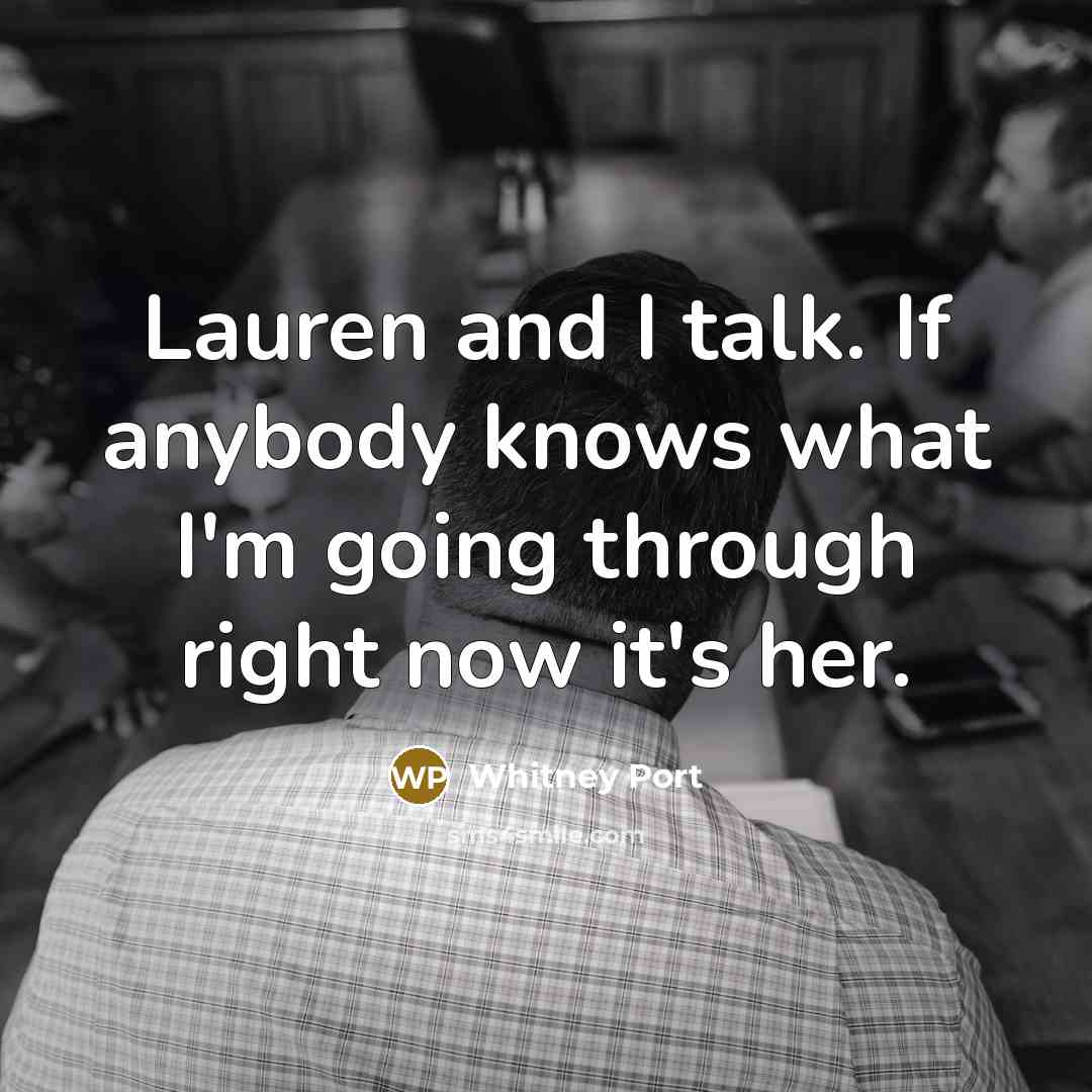 “Lauren and I talk. If anybody knows what I'm going…” quote by Whitney Port
