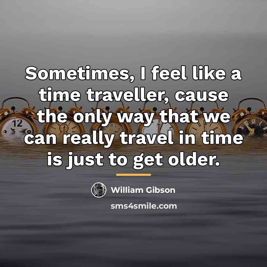 “Sometimes, I feel like a time traveller, cause the only…” quote by William Gibson