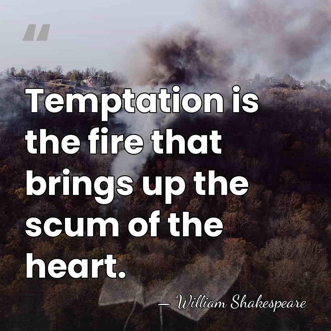 Temptation is the fire that brings up the scum of the heart. - William Shakespeare