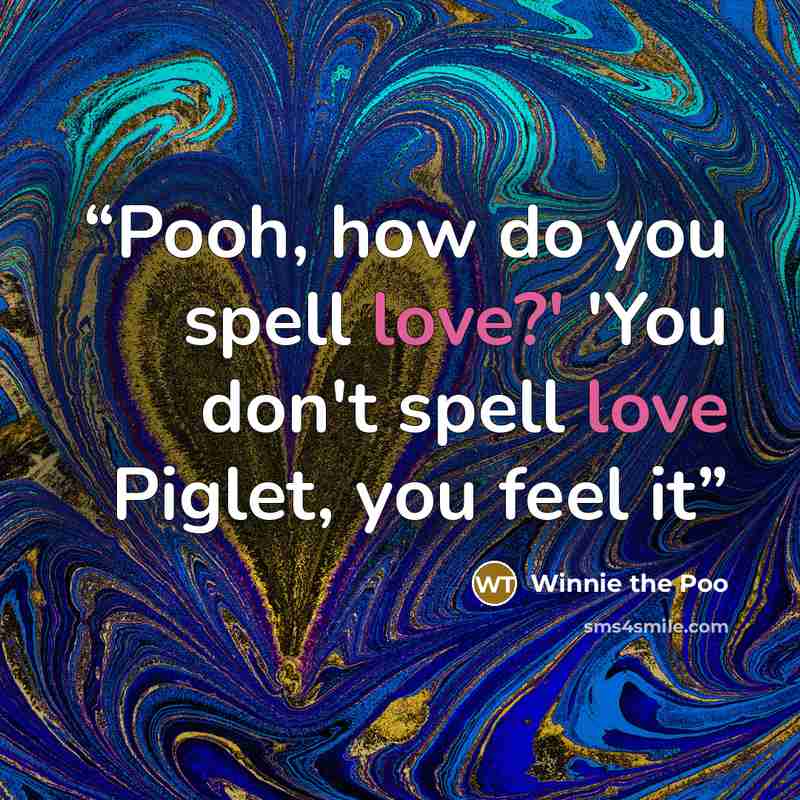 “Pooh, how do you spell love?' 'You don't spell love Piglet, you feel it” quote by Winnie the Poo