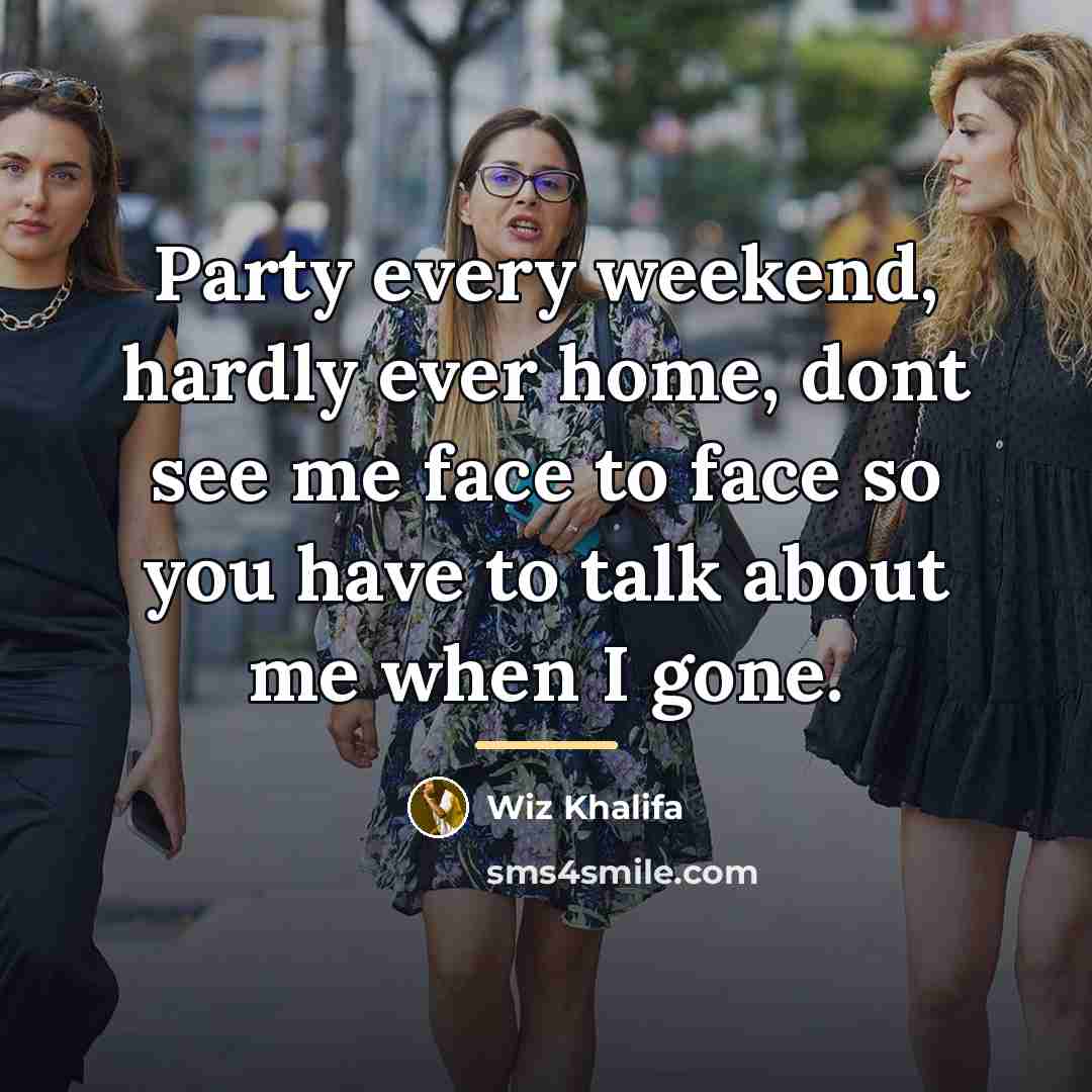“Party every weekend, hardly ever home, dont see me face…” quote by Wiz Khalifa
