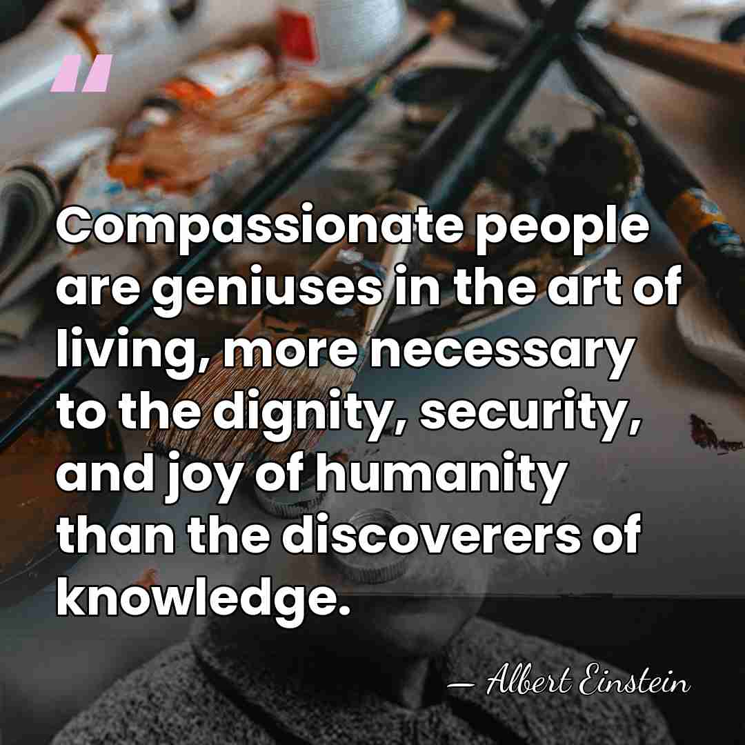 Compassionate people are geniuses in the art of living, more necessary to&hellip; - Albert Einstein
