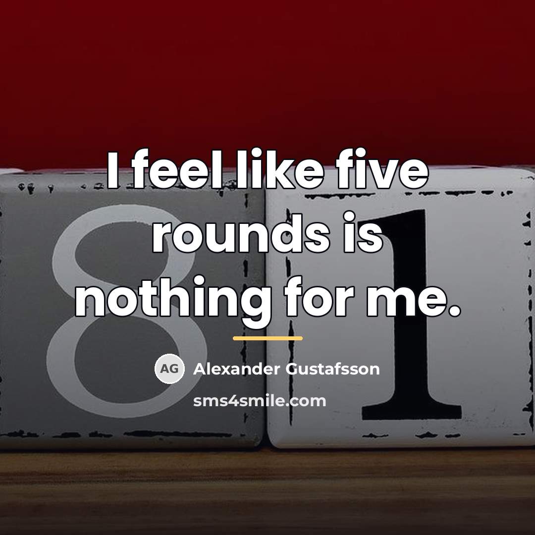 “I feel like five rounds is nothing for me.…” quote by Alexander Gustafsson