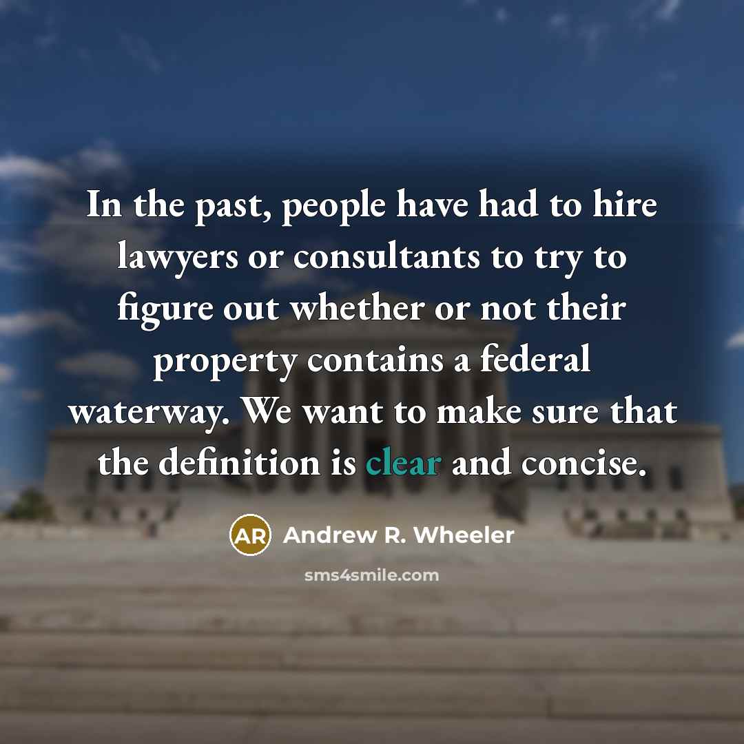 “In the past, people have had to hire lawyers or consultants to try to figure out whether or not their property contains a federal waterway. We want to make sure that the definition is clear and concise.” quote by Andrew R. Wheeler