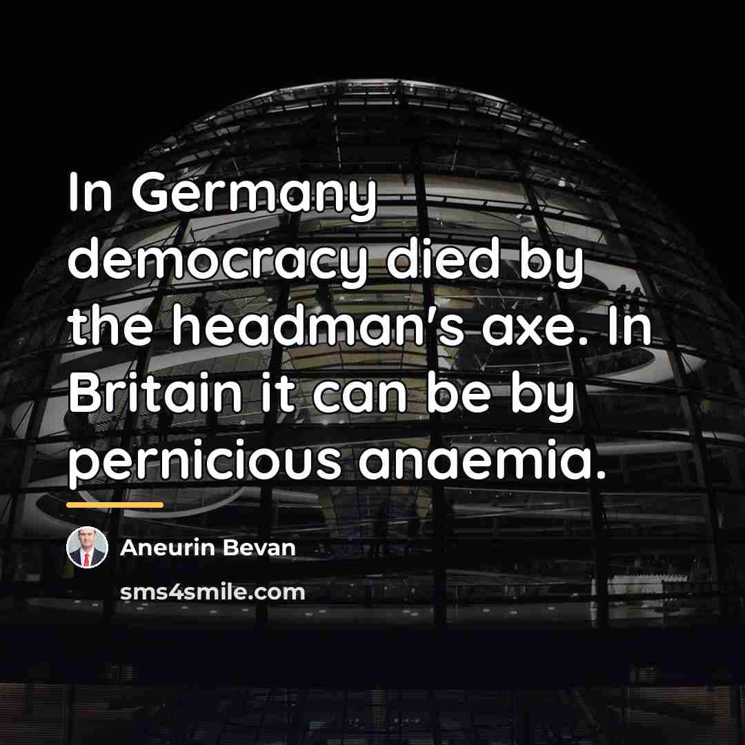 “In Germany democracy died by the headman's axe. In Britain…” quote by Aneurin Bevan