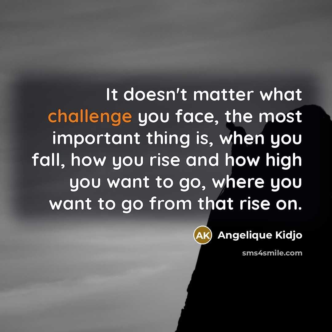 “It doesn't matter what challenge you face, the most important…” quote by Angelique Kidjo