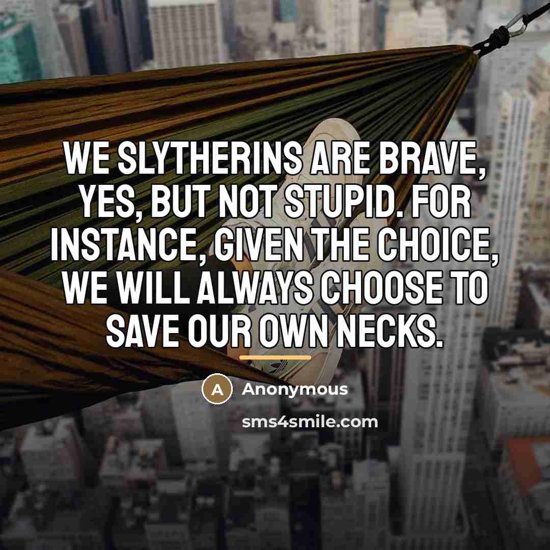 “We Slytherins are brave, yes, but not stupid. For instance,…” quote by Anonymous