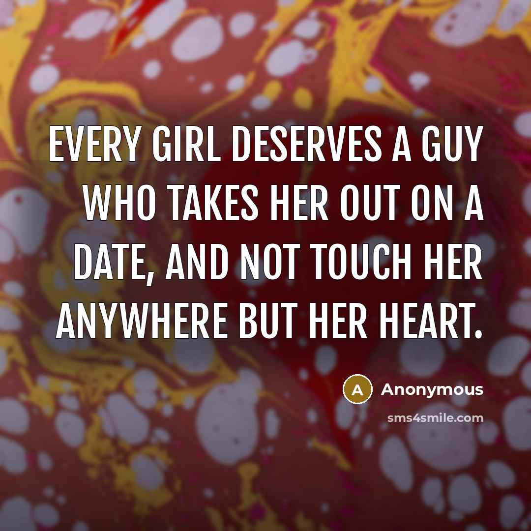 “Every girl deserves a guy who takes her out on a date, and not touch her anywhere but her heart.” quote by Anonymous