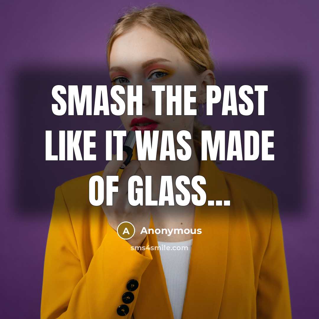 “Smash the past like it was made of glass...…” quote by Anonymous