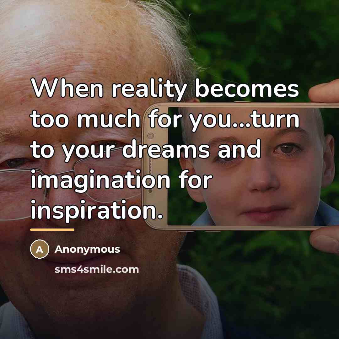 “When reality becomes too much for you...turn to your dreams…” quote by Anonymous