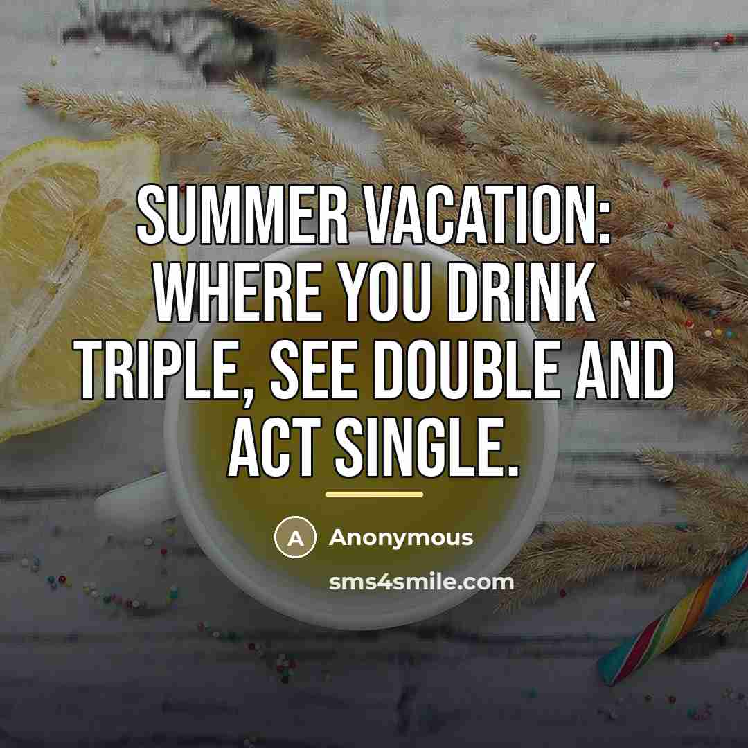 “Summer vacation: where you drink triple, see double and act…” quote by Anonymous