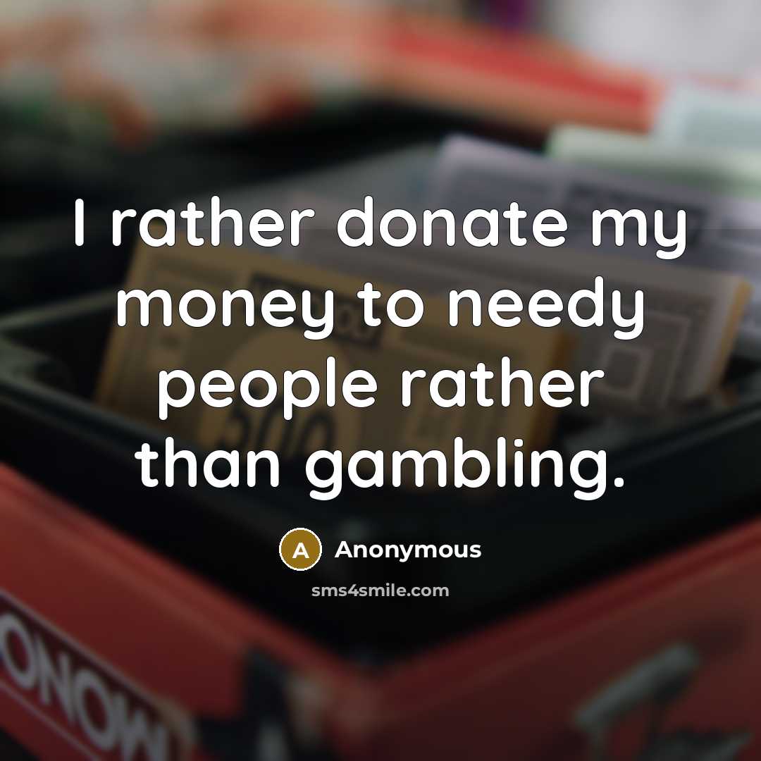 “I rather donate my money to needy people rather than gambling.” quote by Anonymous