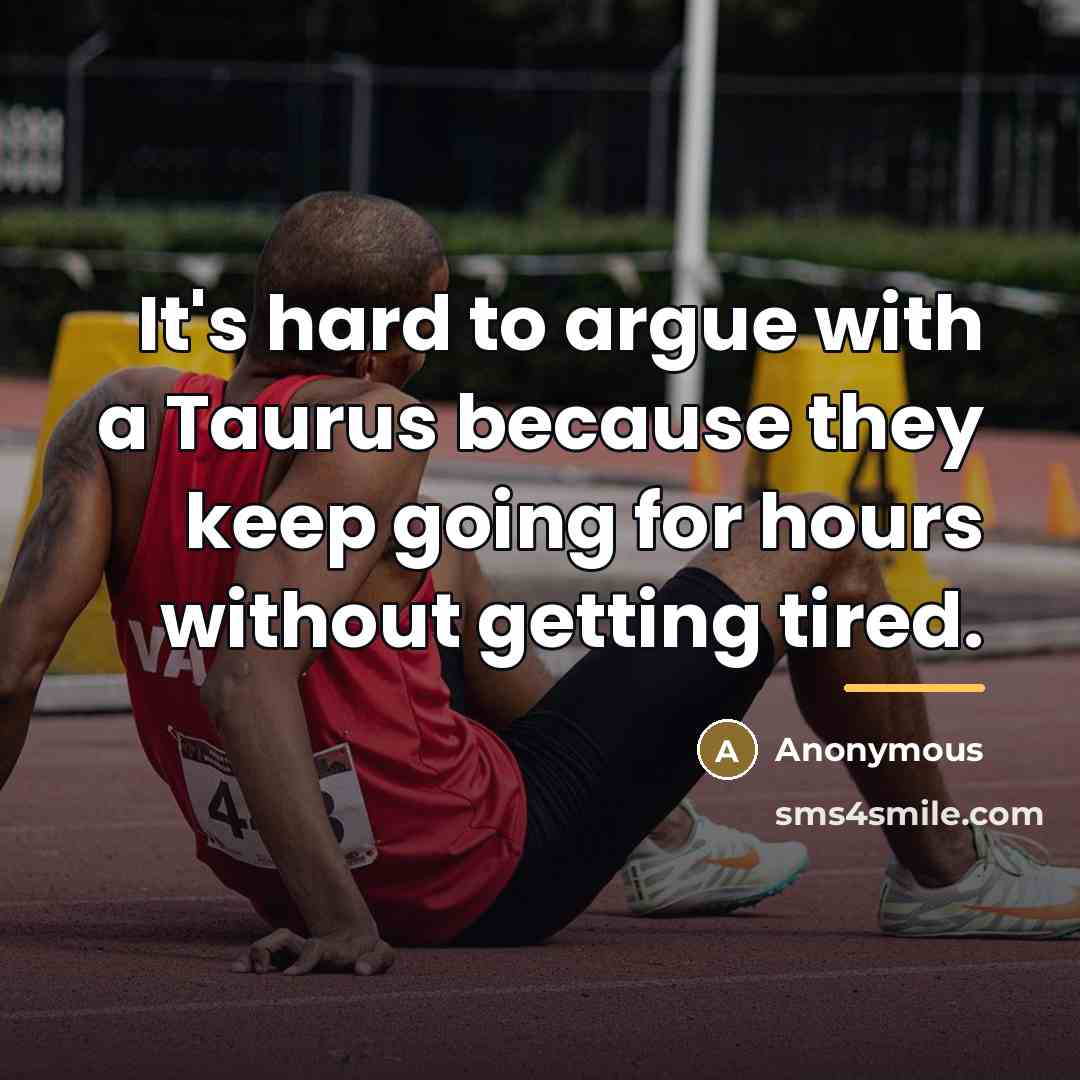 “It's hard to argue with a Taurus because they keep…” quote by Anonymous
