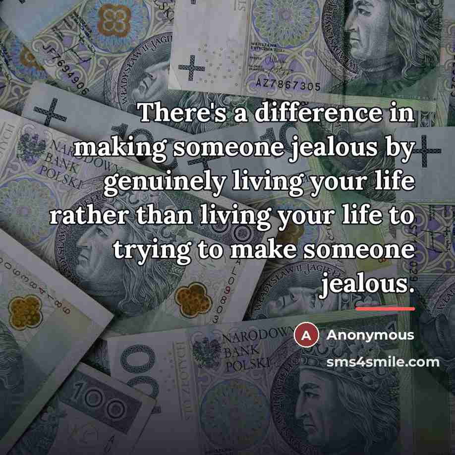 “There's a difference in making someone jealous by genuinely living…” quote by Anonymous