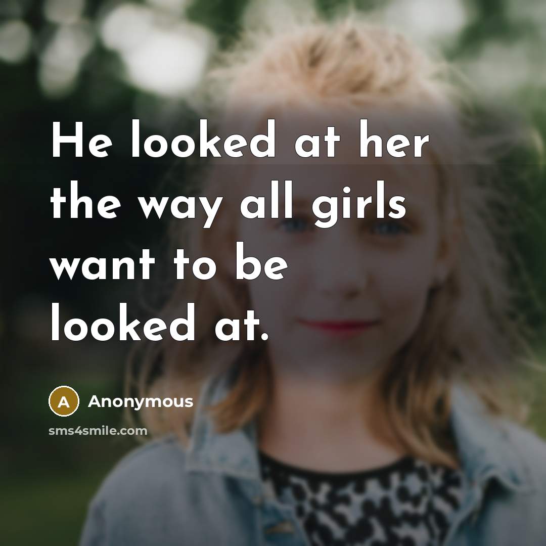 “He looked at her the way all girls want to be looked at.” quote by Anonymous