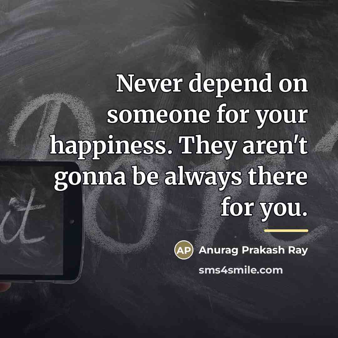 “Never depend on someone for your happiness. They aren't gonna…” quote by Anurag Prakash Ray