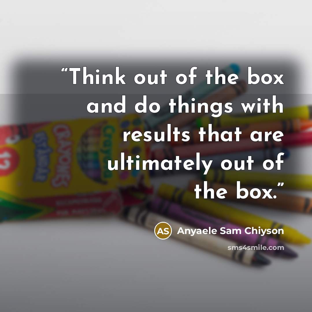 “Think out of the box and do things with results that are ultimately out of the box.” quote by Anyaele Sam Chiyson