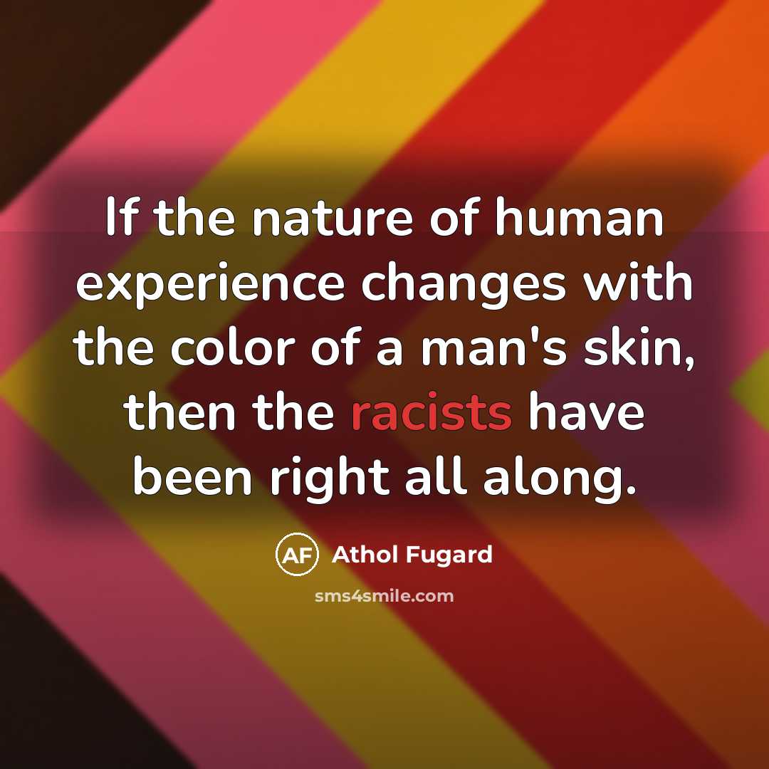 “If the nature of human experience changes with the color…” quote by Athol Fugard