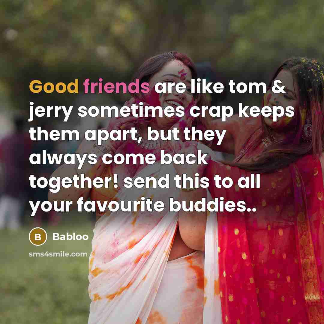 “Good friends are like tom & jerry sometimes crap keeps them apart, but they always come back together! send this to all your favourite buddies..” quote by Babloo