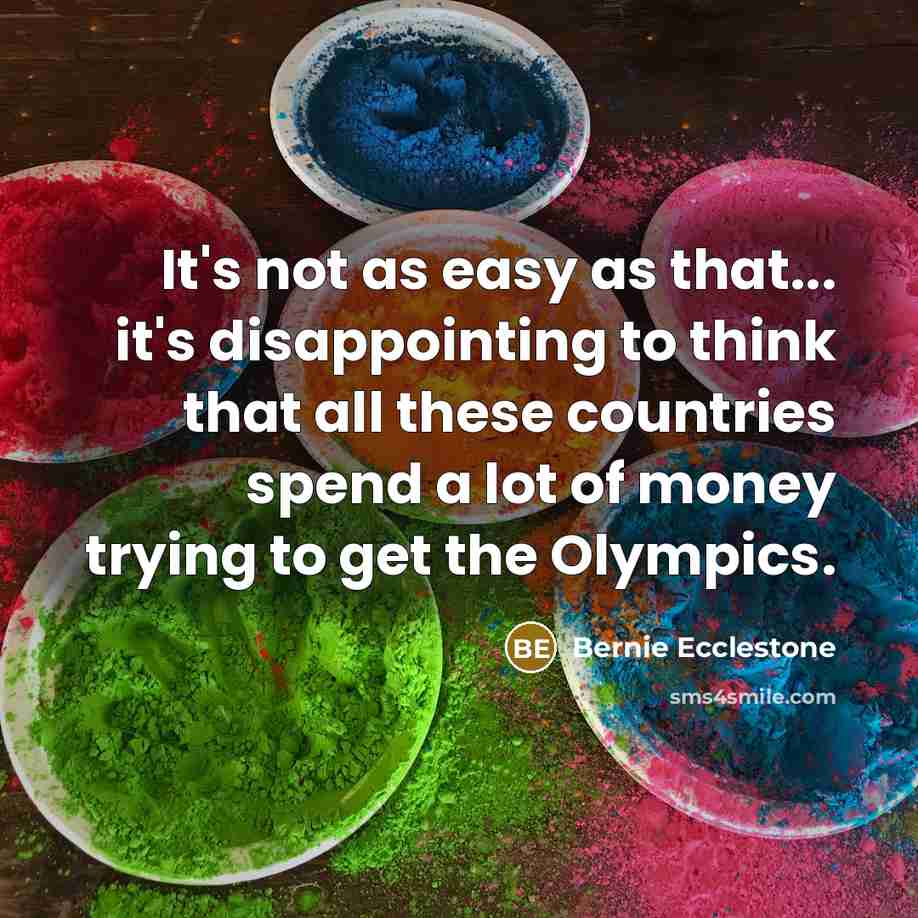 “It's not as easy as that... it's disappointing to think that all these countries spend a lot of money trying to get the Olympics.” quote by Bernie Ecclestone