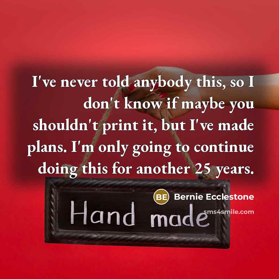 “I've never told anybody this, so I don't know if…” quote by Bernie Ecclestone