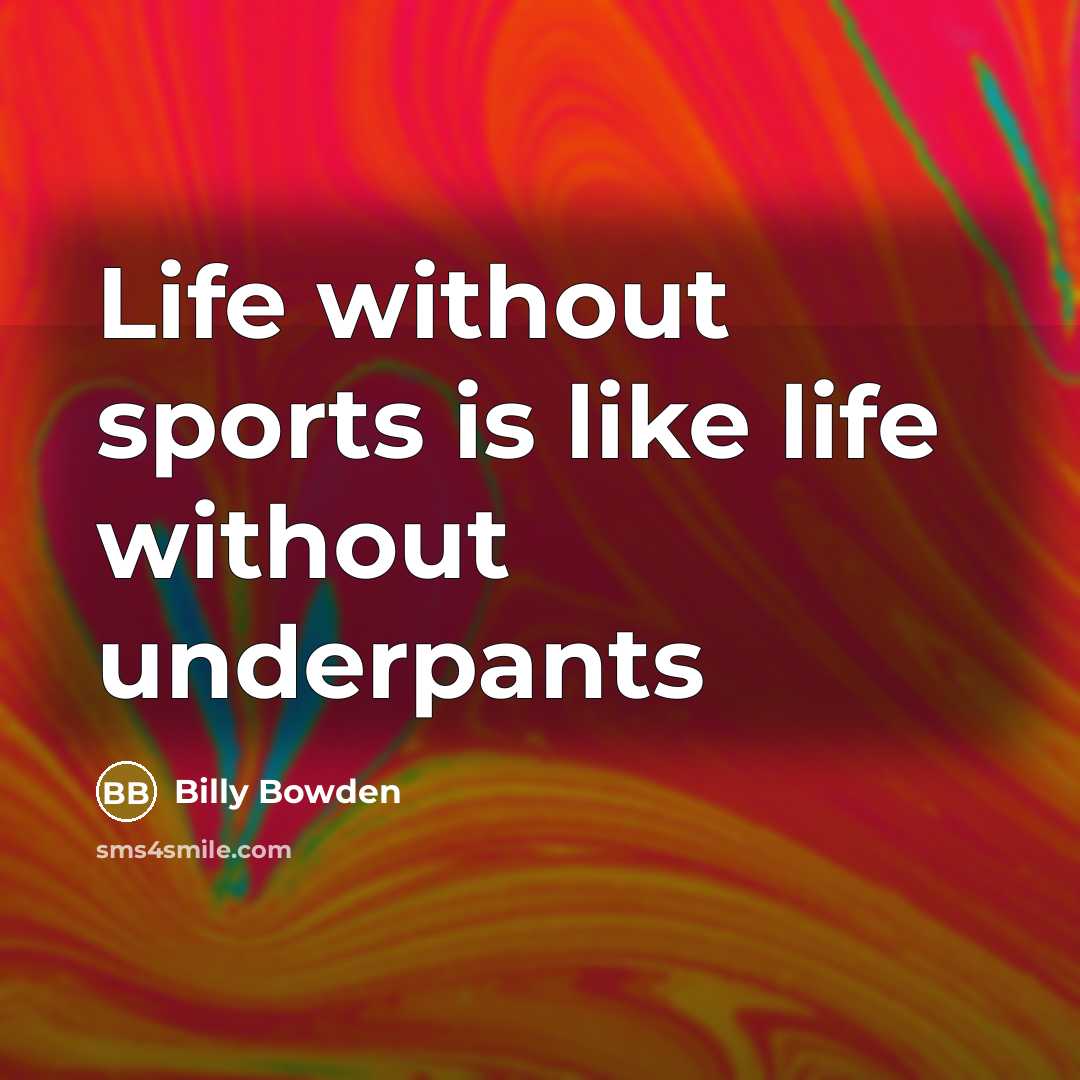 “Life without sports is like life without underpants…” quote by Billy Bowden