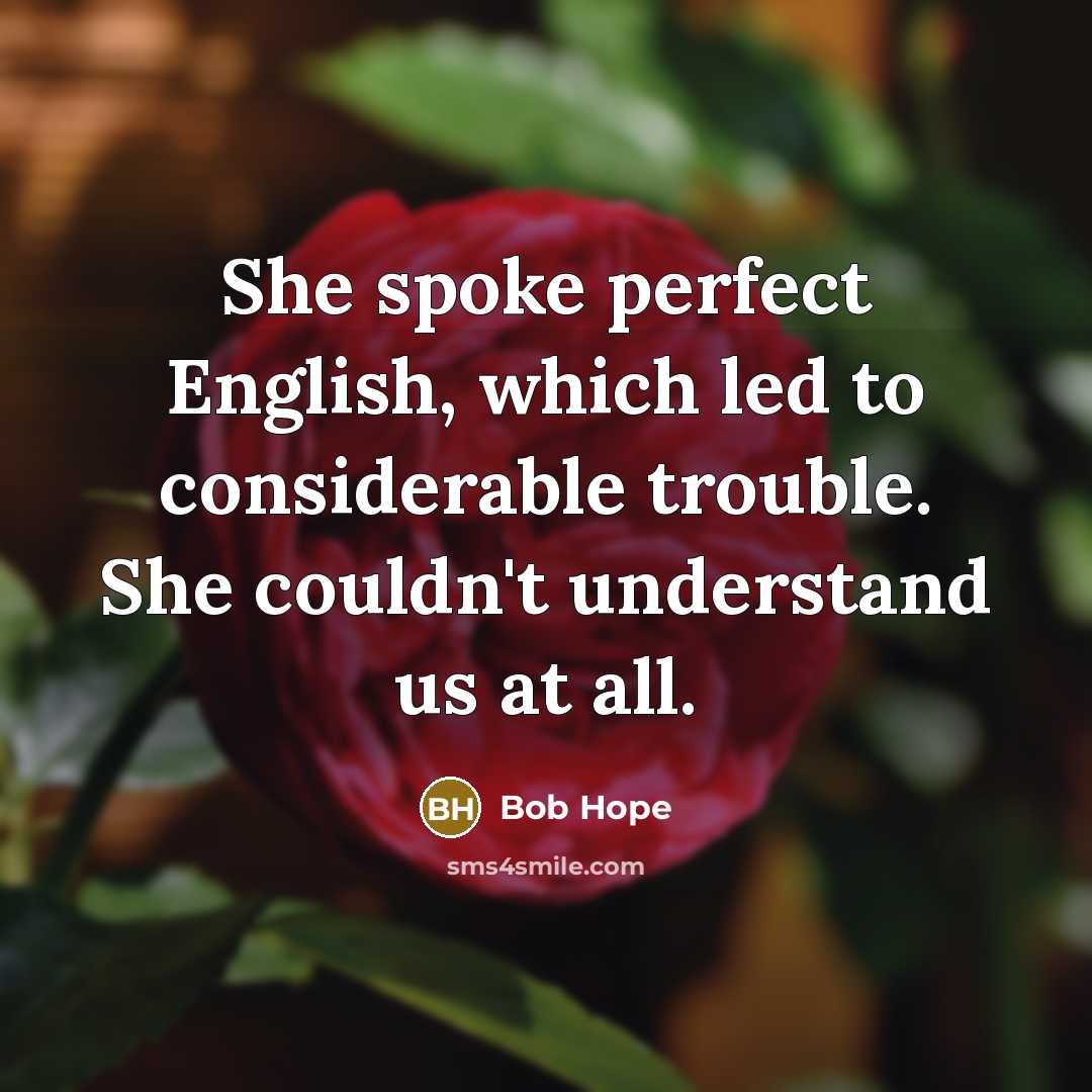 “She spoke perfect English, which led to considerable trouble. She…” quote by Bob Hope