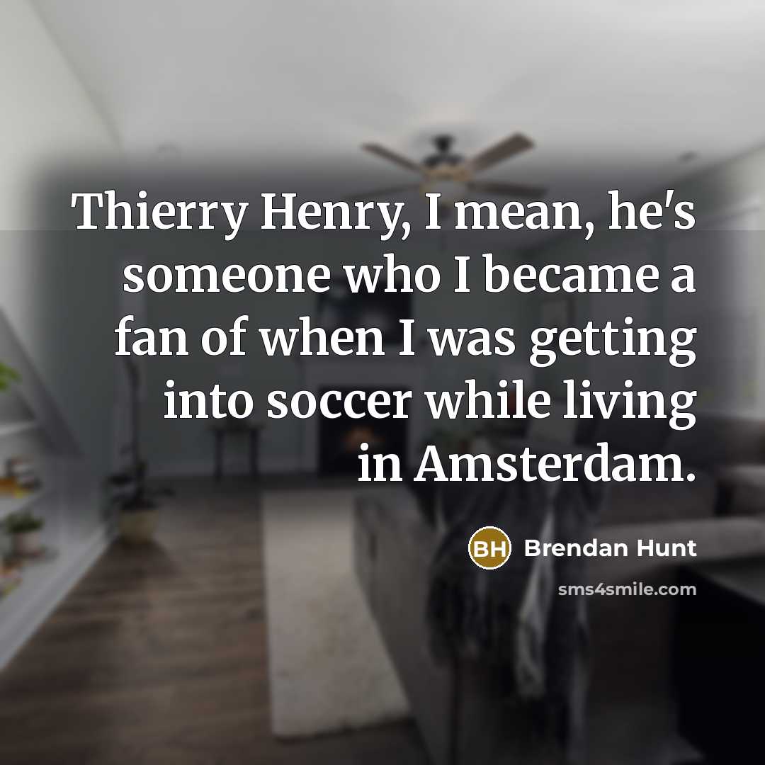 “Thierry Henry, I mean, he's someone who I became a…” quote by Brendan Hunt