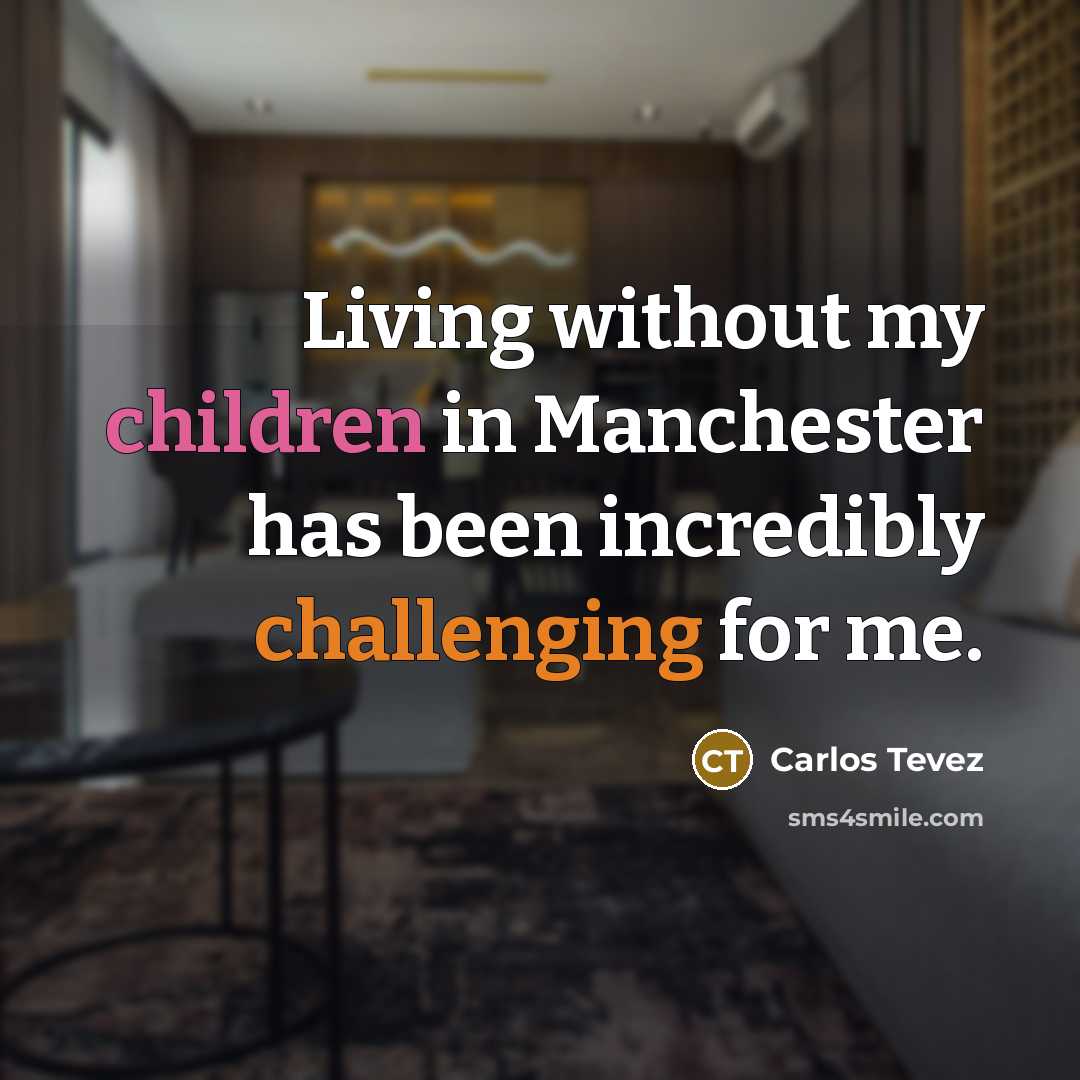 “Living without my children in Manchester has been incredibly challenging…” quote by Carlos Tevez