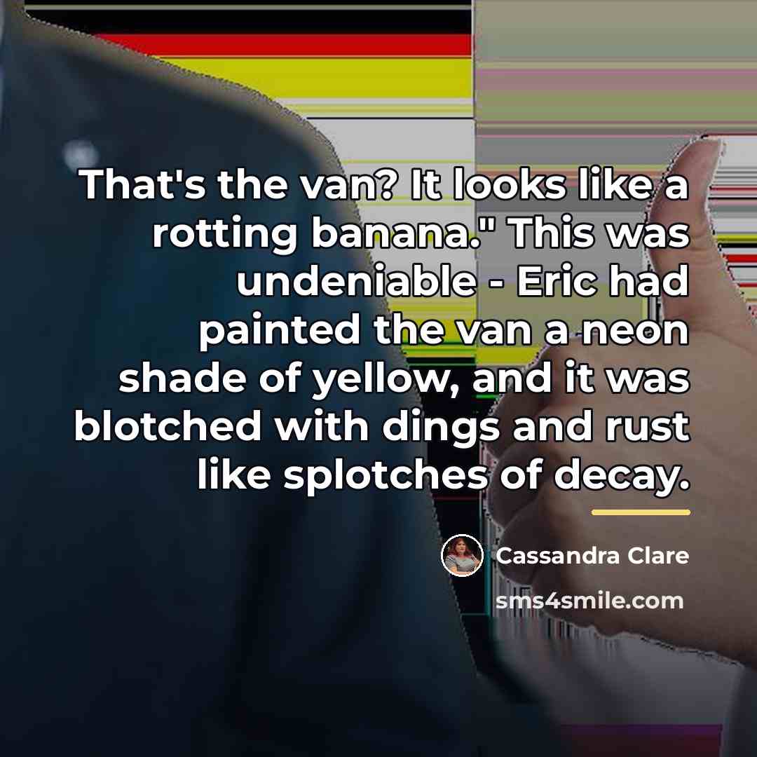 “That's the van? It looks like a rotting banana." This…” quote by Cassandra Clare