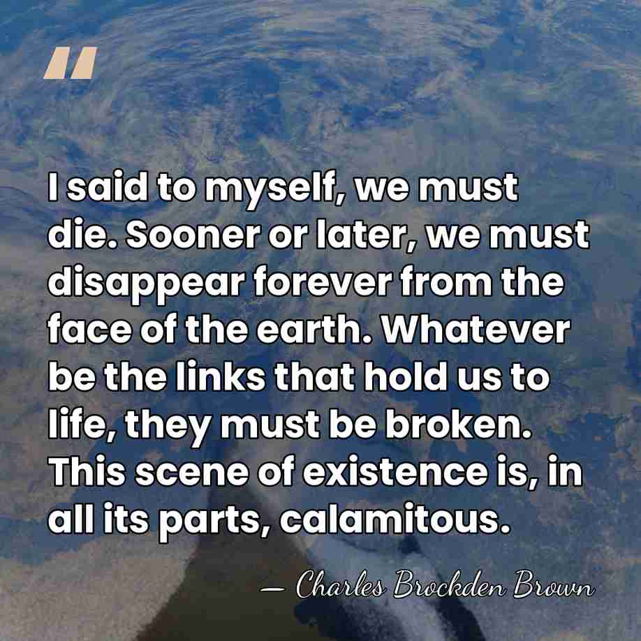I said to myself, we must die. Sooner or later, we must&hellip; - Charles Brockden Brown