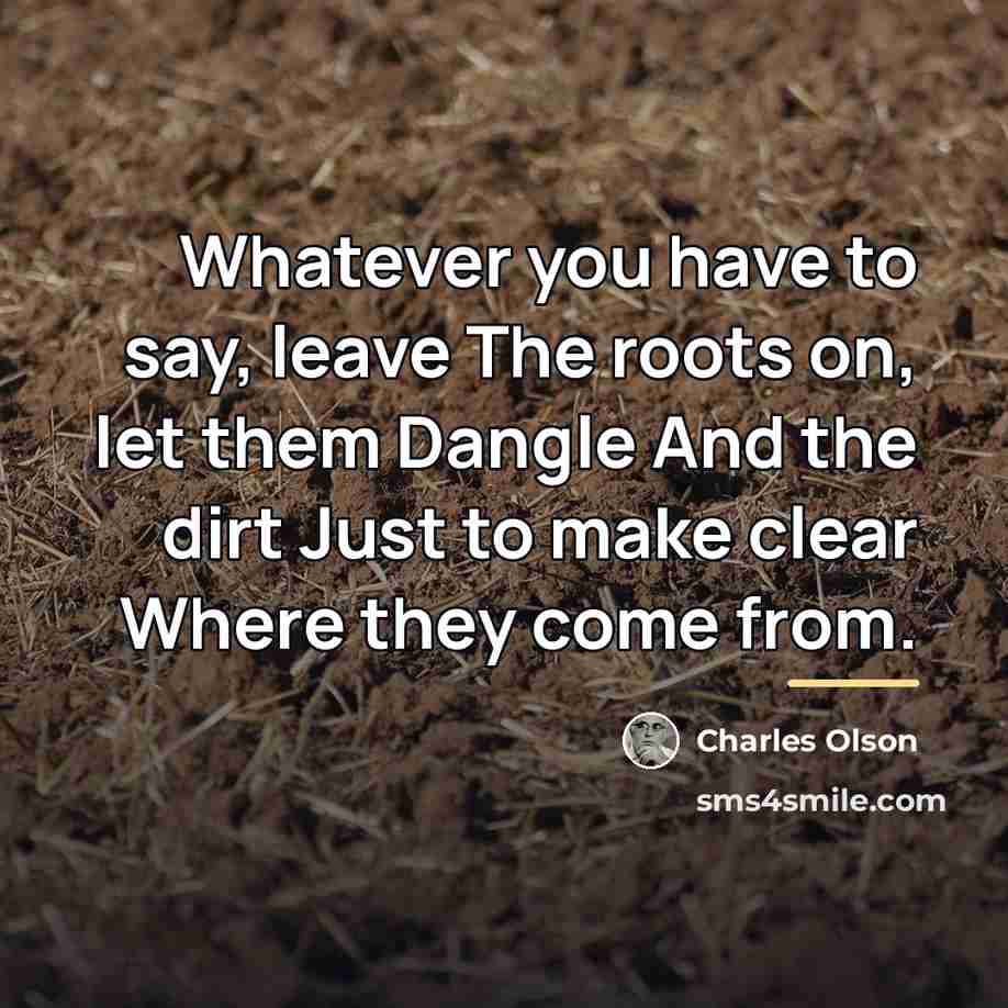 “Whatever you have to say, leave The roots on, let…” quote by Charles Olson