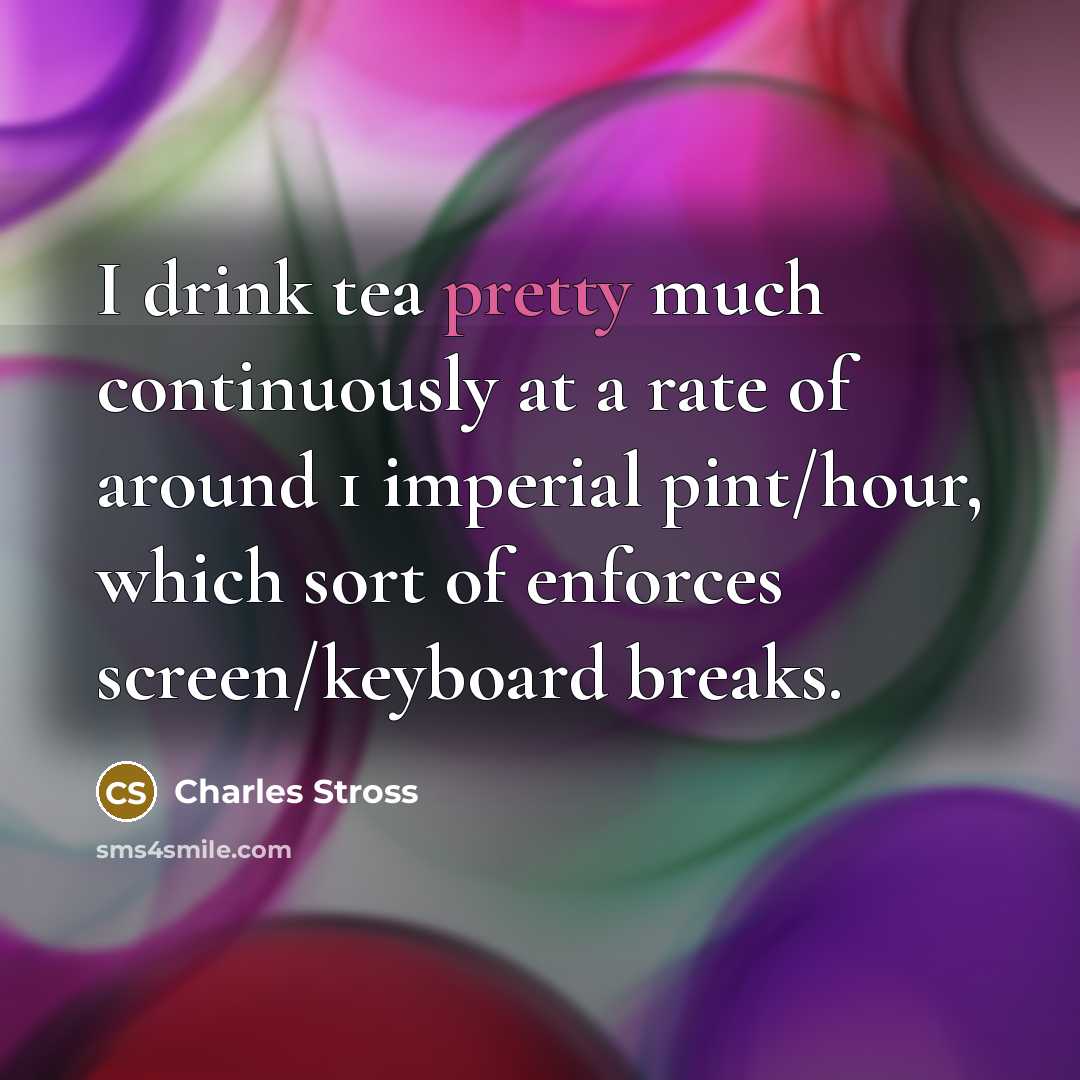 “I drink tea pretty much continuously at a rate of…” quote by Charles Stross