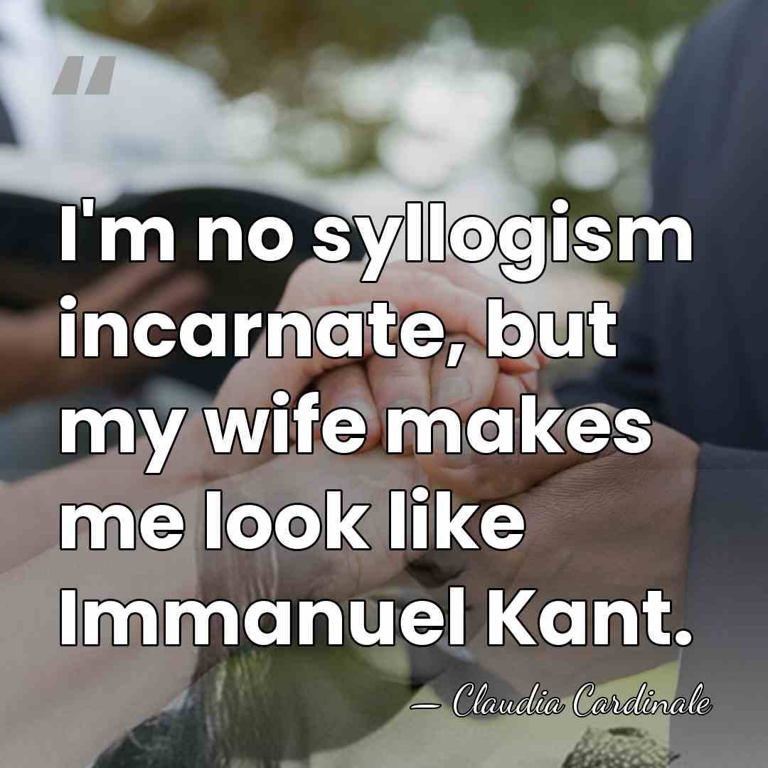 I'm no syllogism incarnate, but my wife makes me look like Immanuel&hellip; - Claudia Cardinale