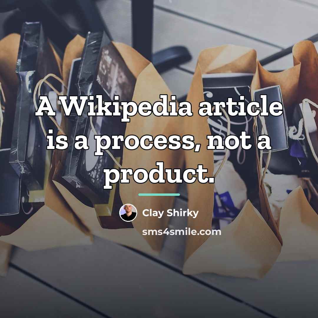 “A Wikipedia article is a process, not a product.…” quote by Clay Shirky