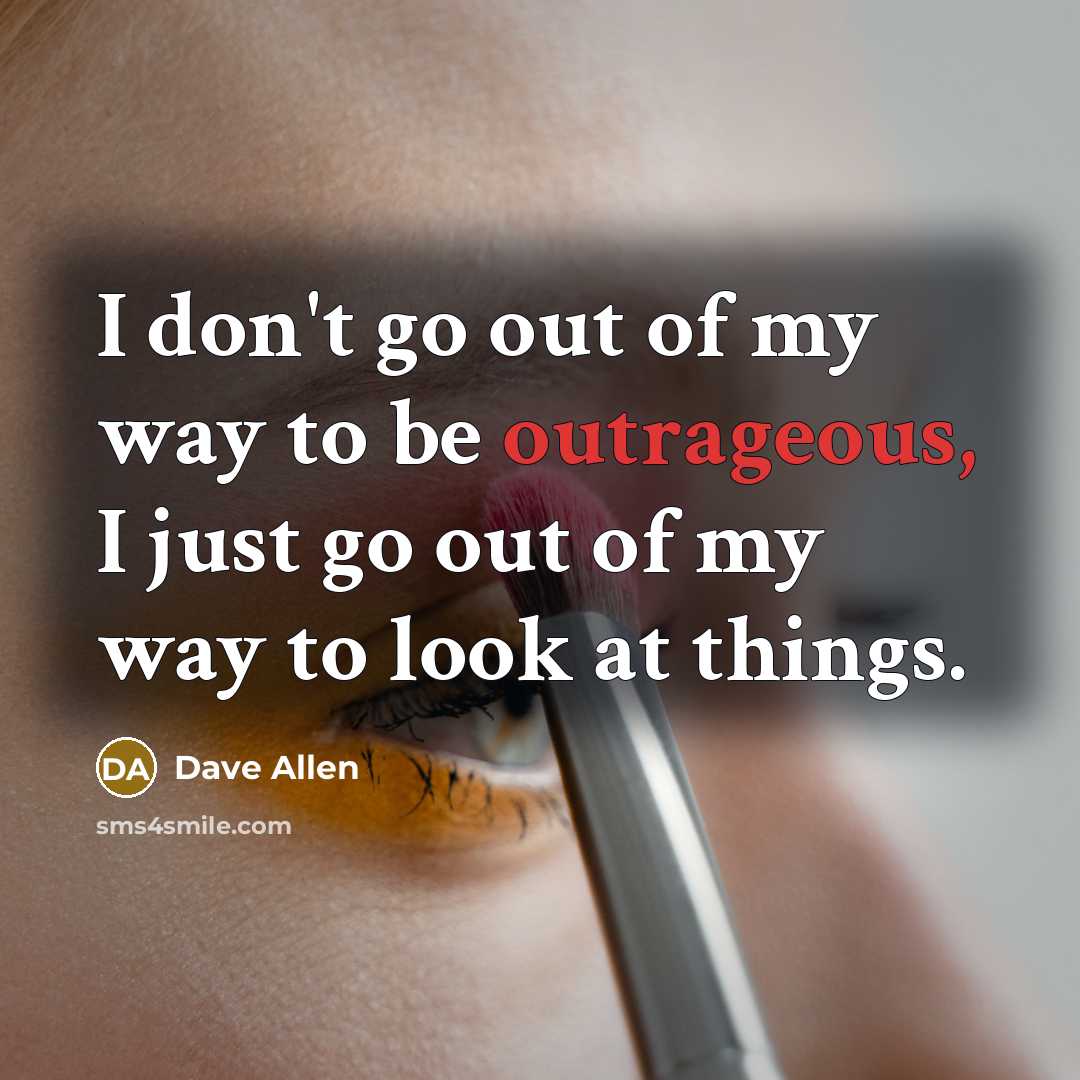 “I don't go out of my way to be outrageous, I just go out of my way to look at things.” quote by Dave Allen