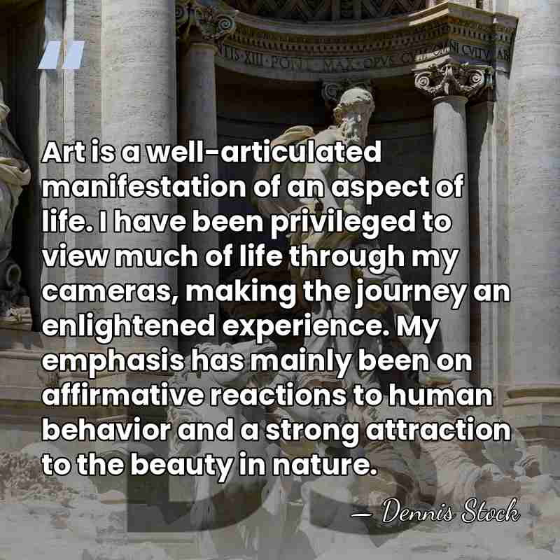 Art is a well-articulated manifestation of an aspect of life. I have&hellip; - Dennis Stock
