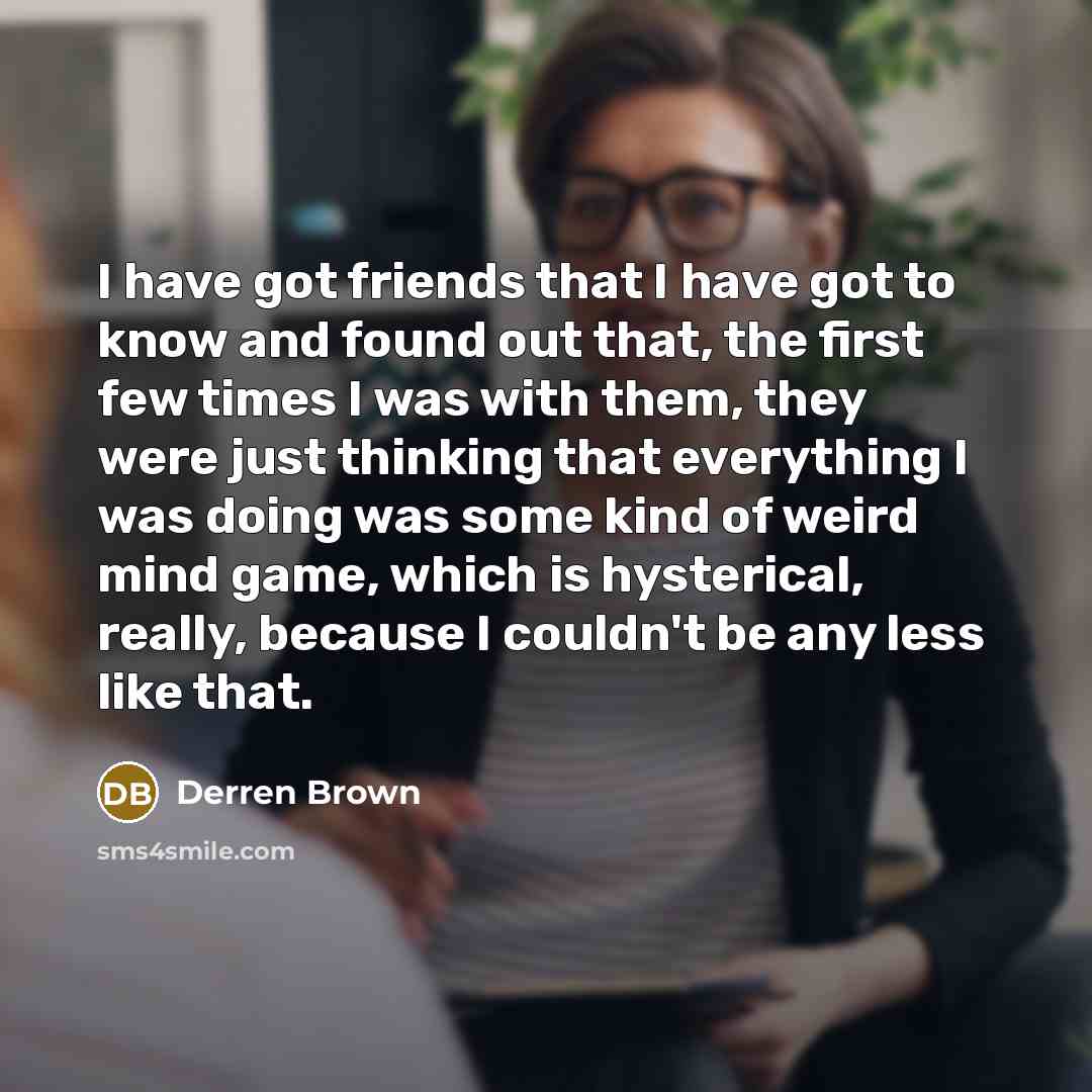 “I have got friends that I have got to know…” quote by Derren Brown