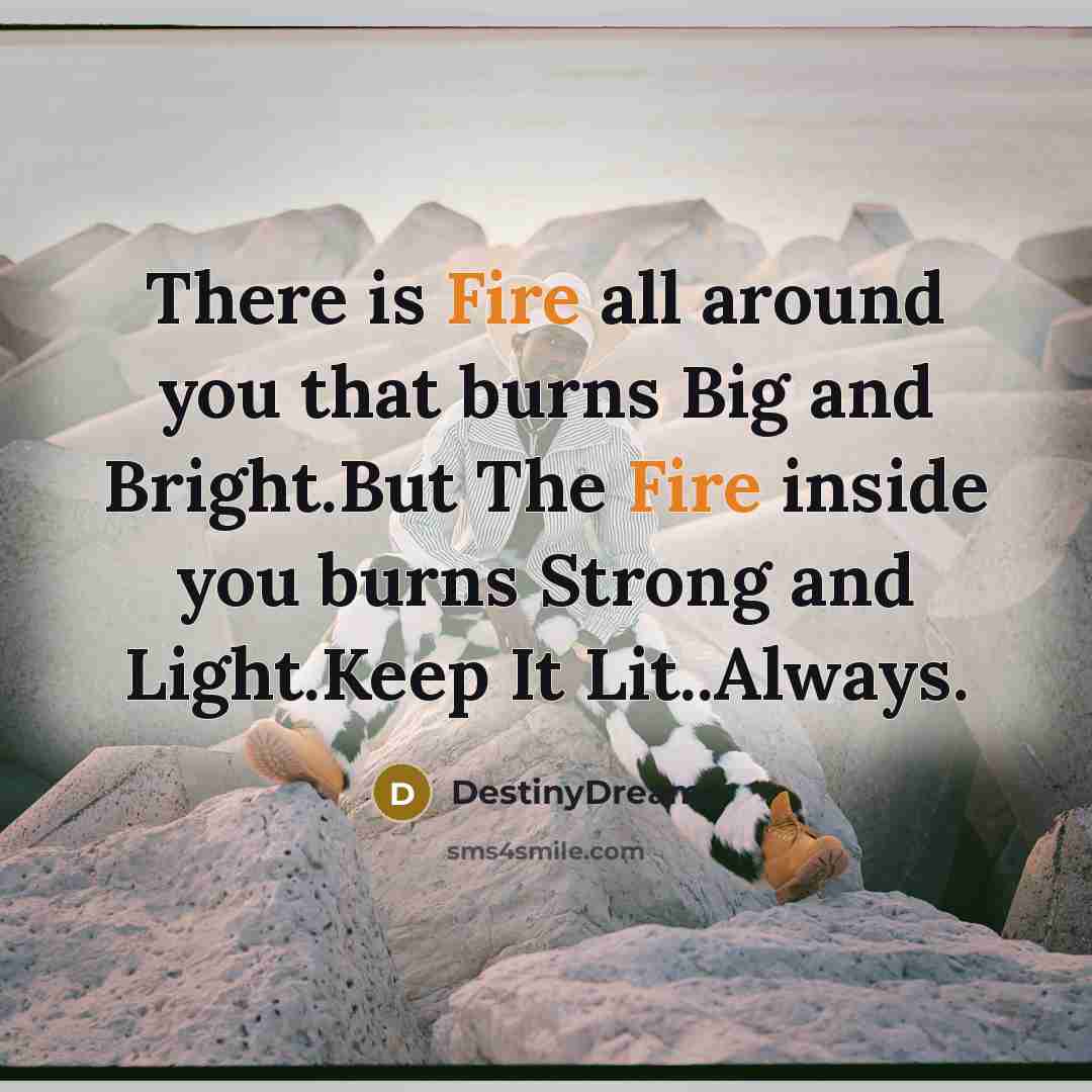 “There is Fire all around you that burns Big and…” quote by DestinyDreams