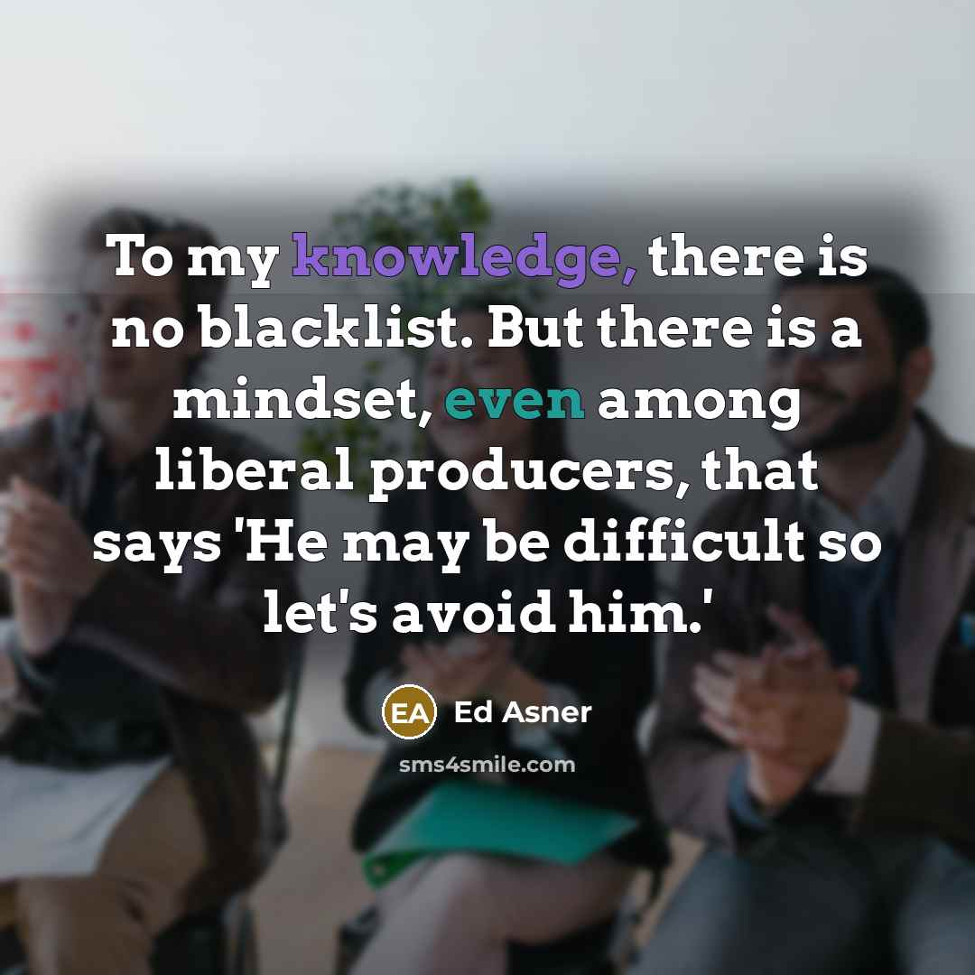 “To my knowledge, there is no blacklist. But there is a mindset, even among liberal producers, that says 'He may be difficult so let's avoid him.'” quote by Ed Asner