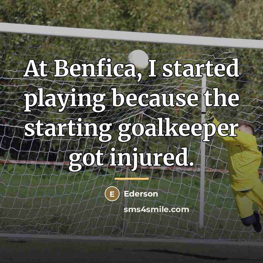 “At Benfica, I started playing because the starting goalkeeper got…” quote by Ederson