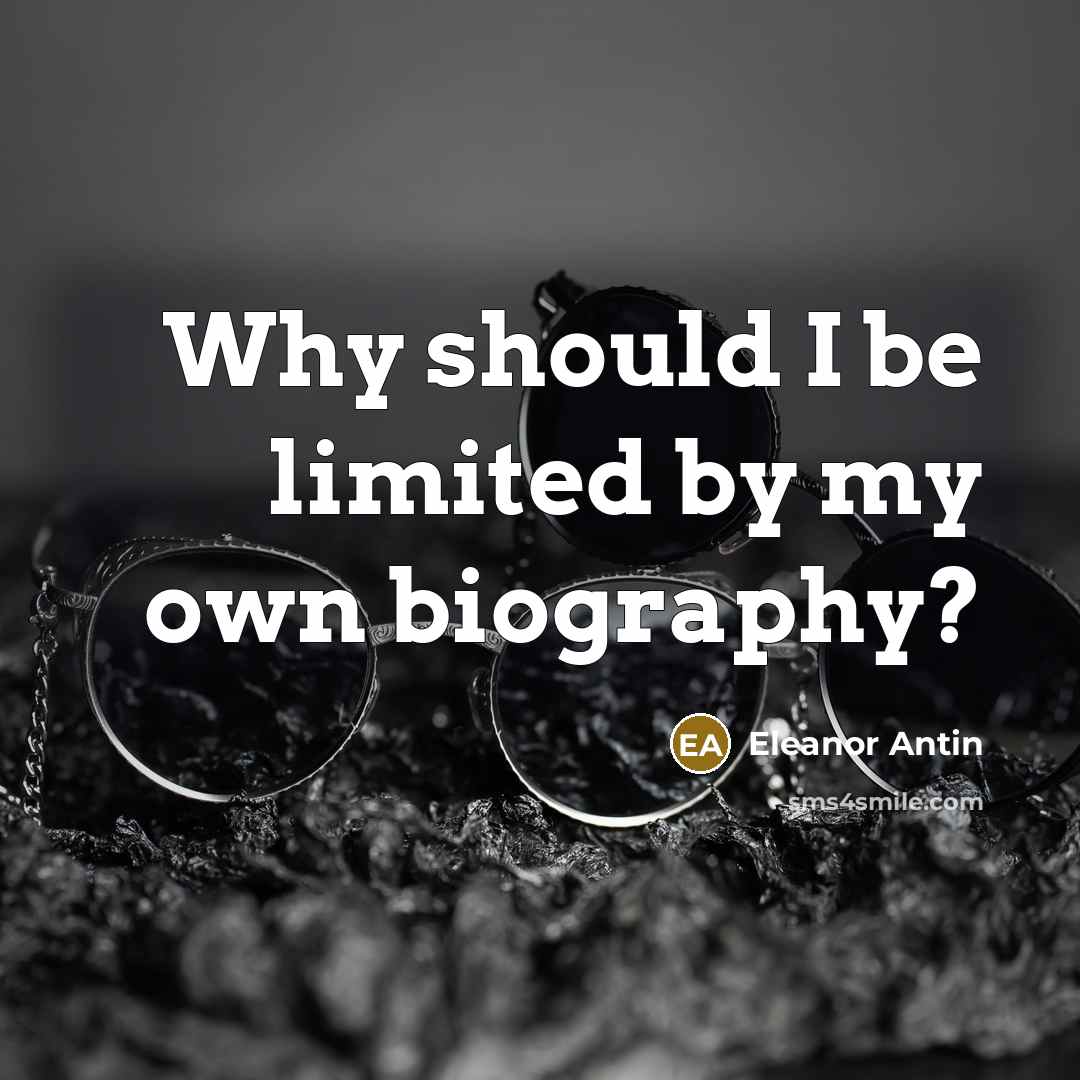 “Why should I be limited by my own biography?…” quote by Eleanor Antin